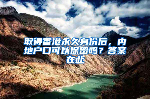 取得香港永久身份后，内地户口可以保留吗？答案在此