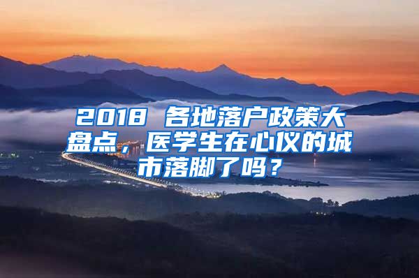 2018 各地落户政策大盘点，医学生在心仪的城市落脚了吗？