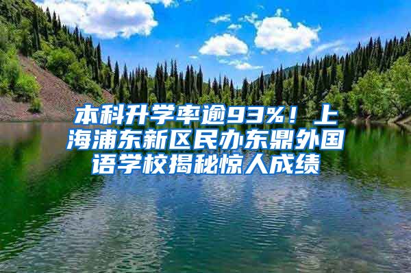 本科升学率逾93%！上海浦东新区民办东鼎外国语学校揭秘惊人成绩