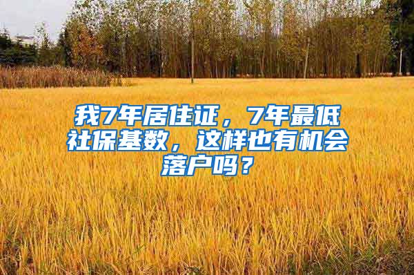 我7年居住证，7年最低社保基数，这样也有机会落户吗？