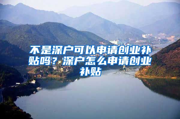 不是深户可以申请创业补贴吗？深户怎么申请创业补贴