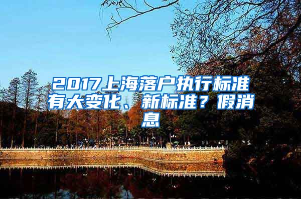 2017上海落户执行标准有大变化、新标准？假消息