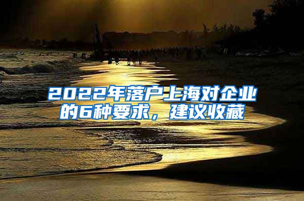 2022年落户上海对企业的6种要求，建议收藏