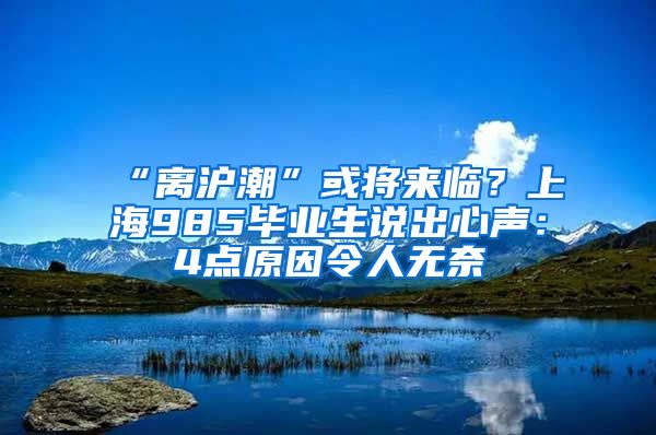 “离沪潮”或将来临？上海985毕业生说出心声：4点原因令人无奈