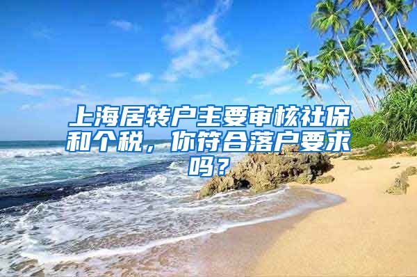 上海居转户主要审核社保和个税，你符合落户要求吗？