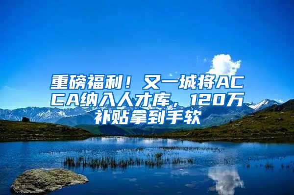 重磅福利！又一城将ACCA纳入人才库，120万补贴拿到手软