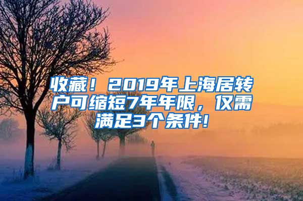 收藏！2019年上海居转户可缩短7年年限，仅需满足3个条件!