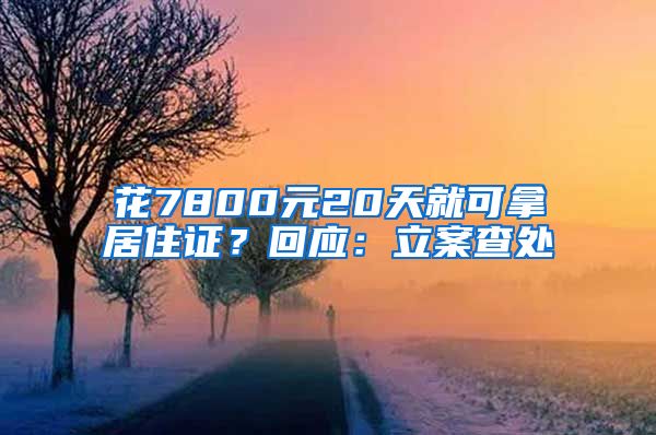 花7800元20天就可拿居住证？回应：立案查处