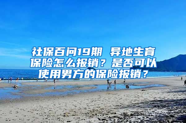 社保百问19期 异地生育保险怎么报销？是否可以使用男方的保险报销？