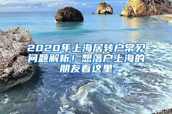 2020年上海居转户常见问题解析！想落户上海的朋友看这里→