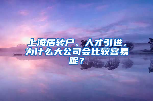 上海居转户、人才引进，为什么大公司会比较容易呢？