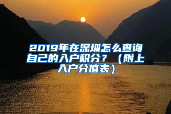 2019年在深圳怎么查询自己的入户积分？（附上入户分值表）