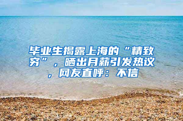 毕业生揭露上海的“精致穷”，晒出月薪引发热议，网友直呼：不信