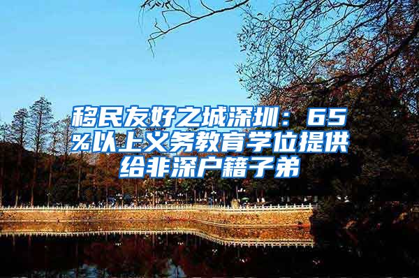 移民友好之城深圳：65%以上义务教育学位提供给非深户籍子弟