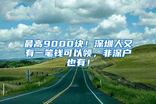 最高9000块！深圳人又有一笔钱可以领，非深户也有！