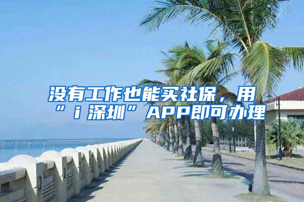 没有工作也能买社保，用“ｉ深圳”APP即可办理