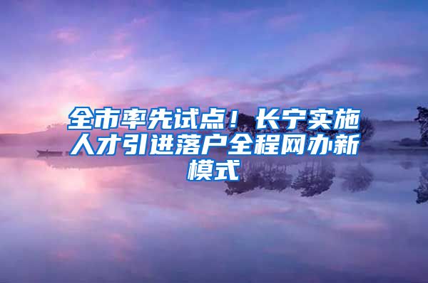 全市率先试点！长宁实施人才引进落户全程网办新模式