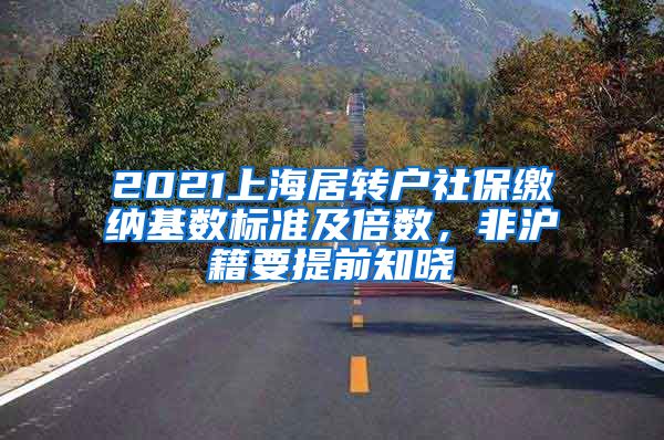 2021上海居转户社保缴纳基数标准及倍数，非沪籍要提前知晓