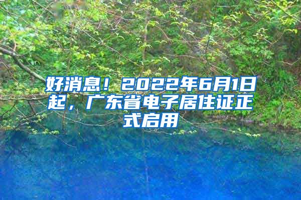 好消息！2022年6月1日起，广东省电子居住证正式启用