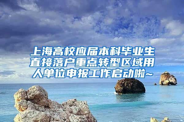 上海高校应届本科毕业生直接落户重点转型区域用人单位申报工作启动啦~