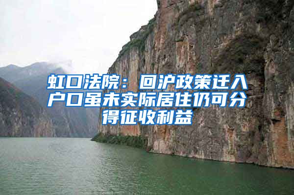 虹口法院：回沪政策迁入户口虽未实际居住仍可分得征收利益