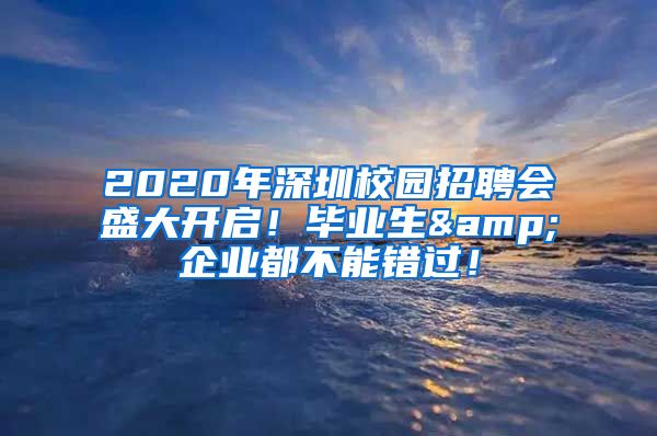 2020年深圳校园招聘会盛大开启！毕业生&企业都不能错过！