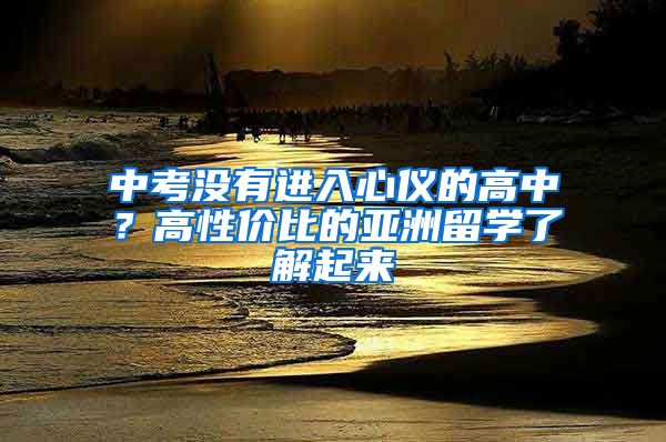 中考没有进入心仪的高中？高性价比的亚洲留学了解起来