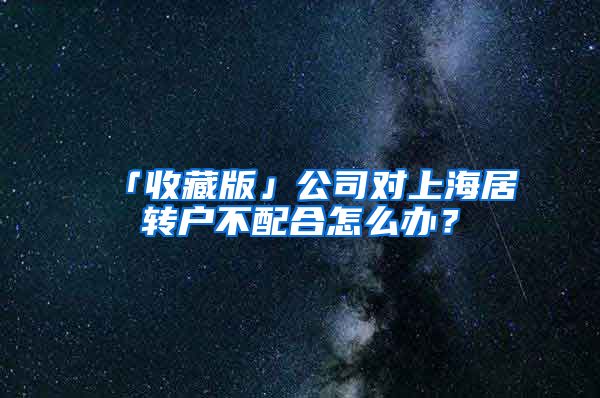 「收藏版」公司对上海居转户不配合怎么办？