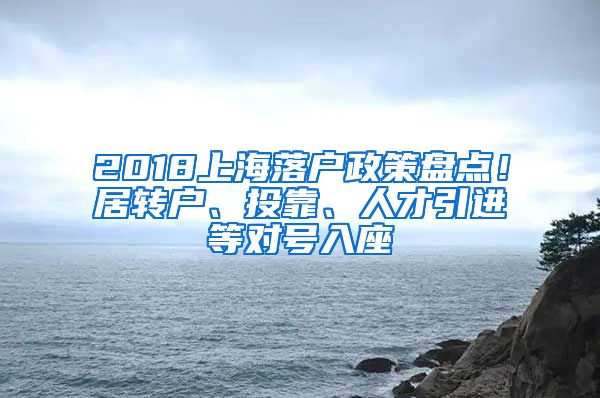 2018上海落户政策盘点！居转户、投靠、人才引进等对号入座