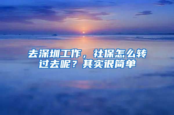 去深圳工作，社保怎么转过去呢？其实很简单