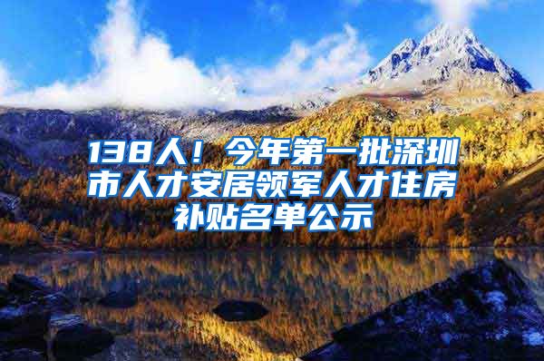 138人！今年第一批深圳市人才安居领军人才住房补贴名单公示