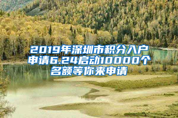 2019年深圳市积分入户申请6.24启动10000个名额等你来申请