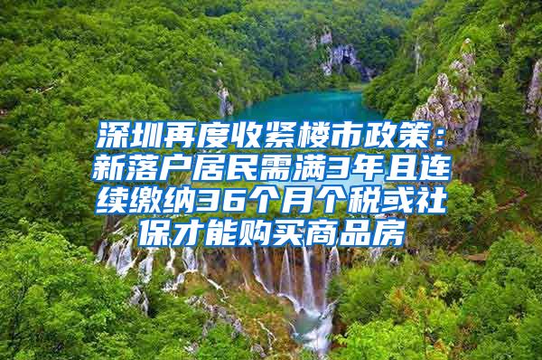 深圳再度收紧楼市政策：新落户居民需满3年且连续缴纳36个月个税或社保才能购买商品房