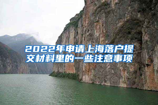 2022年申请上海落户提交材料里的一些注意事项