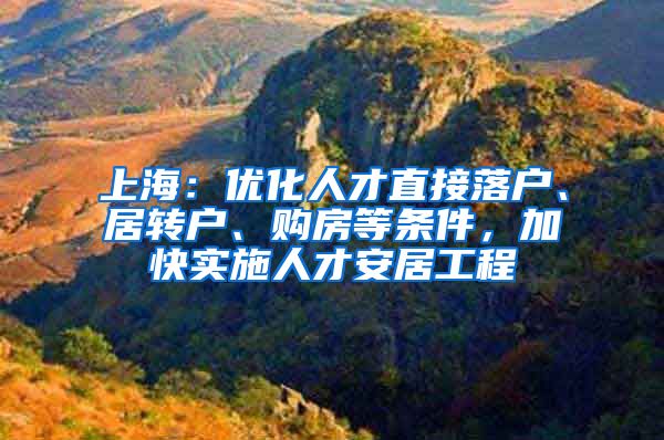 上海：优化人才直接落户、居转户、购房等条件，加快实施人才安居工程