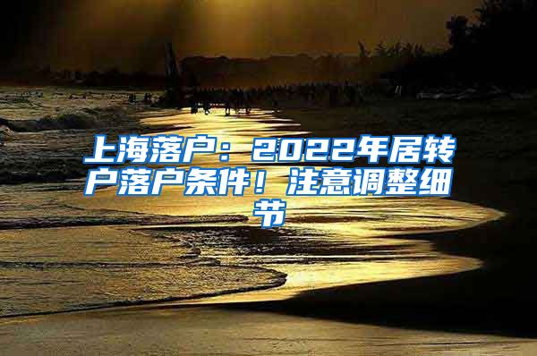 上海落户：2022年居转户落户条件！注意调整细节