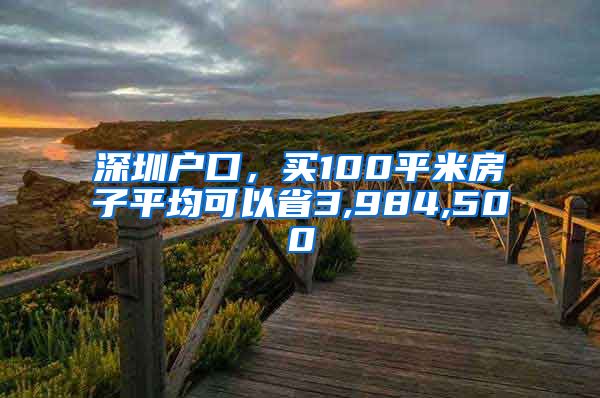 深圳户口，买100平米房子平均可以省3,984,500