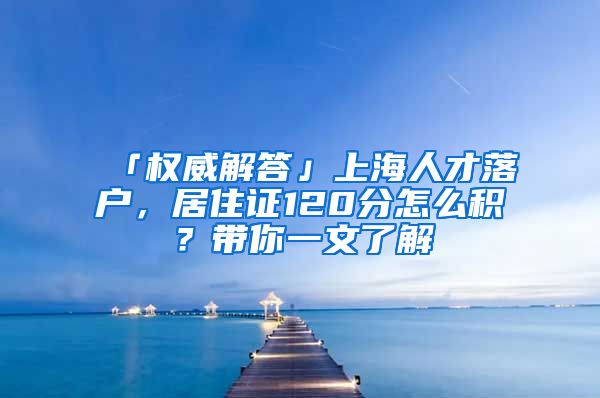 「权威解答」上海人才落户，居住证120分怎么积？带你一文了解