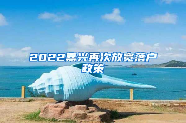 2022嘉兴再次放宽落户政策