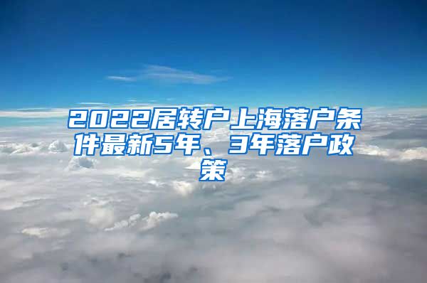 2022居转户上海落户条件最新5年、3年落户政策