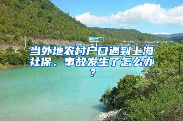 当外地农村户口遇到上海社保，事故发生了怎么办？