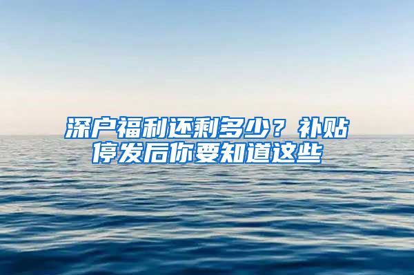 深户福利还剩多少？补贴停发后你要知道这些