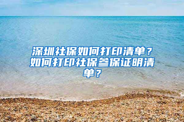 深圳社保如何打印清单？如何打印社保参保证明清单？