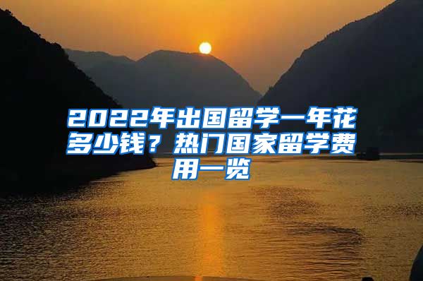 2022年出国留学一年花多少钱？热门国家留学费用一览