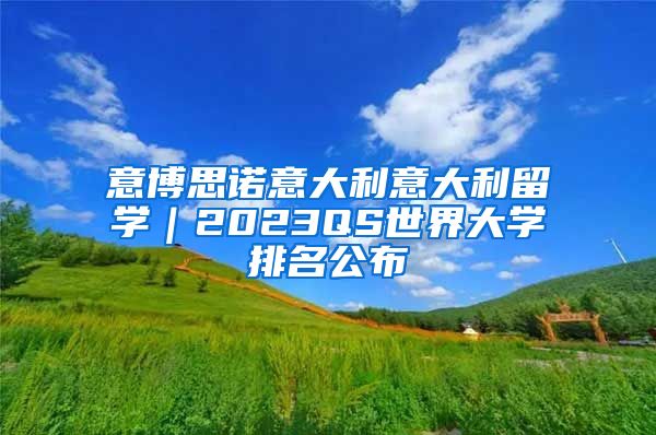 意博思诺意大利意大利留学｜2023QS世界大学排名公布