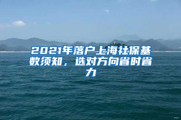 2021年落户上海社保基数须知，选对方向省时省力