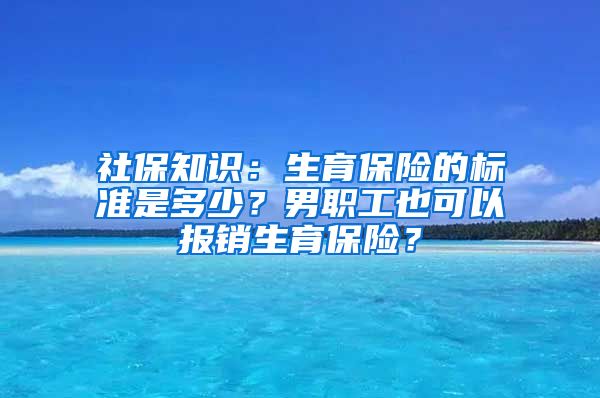 社保知识：生育保险的标准是多少？男职工也可以报销生育保险？