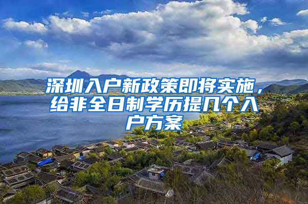 深圳入户新政策即将实施，给非全日制学历提几个入户方案