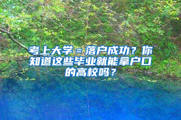 考上大学＝落户成功？你知道这些毕业就能拿户口的高校吗？