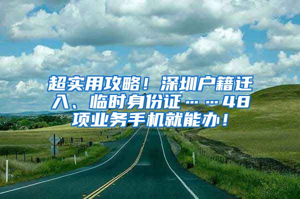 超实用攻略！深圳户籍迁入、临时身份证……48项业务手机就能办！